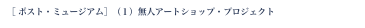 ［ ポスト・ミュージアム］（１）無人アートショップ・プロジェクト
